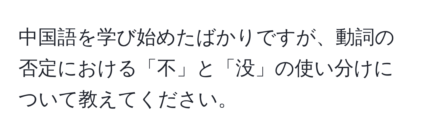 中国語を学び始めたばかりですが、動詞の否定における「不」と「没」の使い分けについて教えてください。