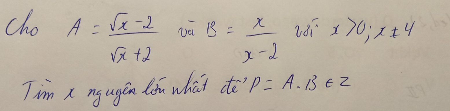 cho
A= (sqrt(x)-2)/sqrt(x)+2 
B= x/x-2 
x>0;x± 4
Tim x ny ugen lon what dè P=A· B∈ Z