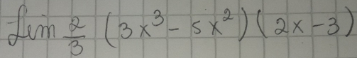 -lim  2/3 (3x^3-5x^2)(2x-3)