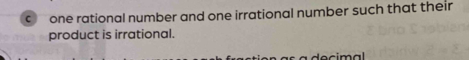 one rational number and one irrational number such that their 
product is irrational. 
s a decimal