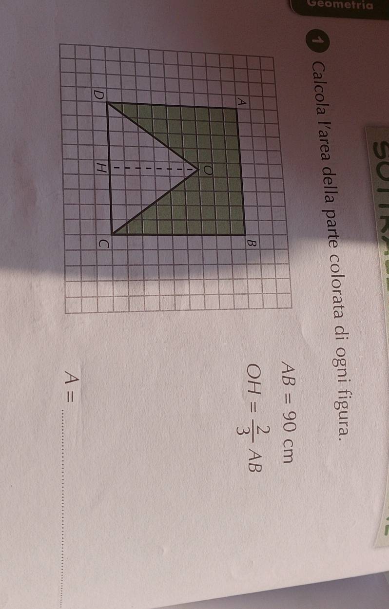 so 
a 
1 Calcola l’area della parte colorata di ogni figura.
AB=90cm
OH= 2/3 AB
A=
_
