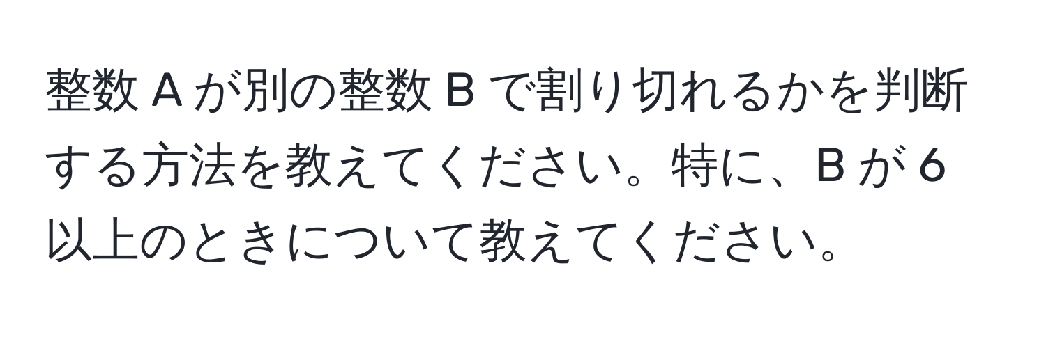 整数 A が別の整数 B で割り切れるかを判断する方法を教えてください。特に、B が 6 以上のときについて教えてください。