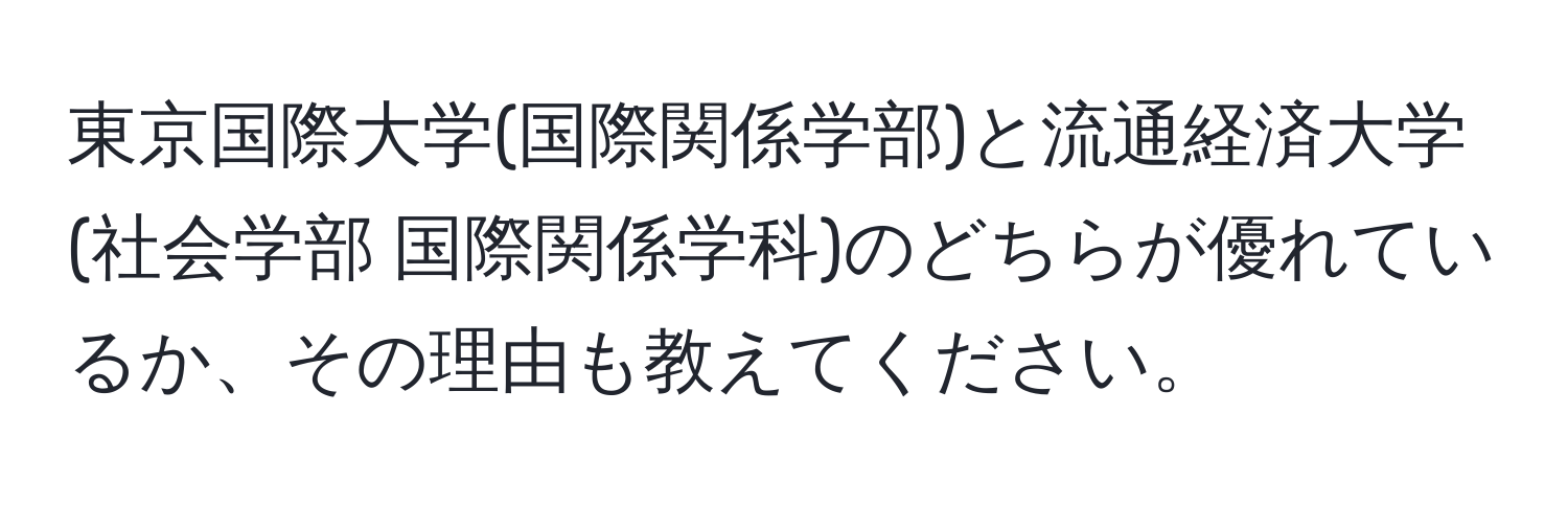 東京国際大学(国際関係学部)と流通経済大学(社会学部 国際関係学科)のどちらが優れているか、その理由も教えてください。