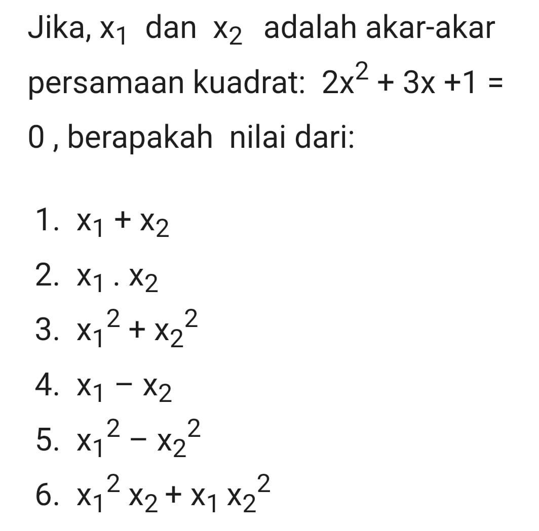 Jika, x₁ dan x_2 adalah akar-akar
persamaan kuadrat: 2x^2+3x+1=
0 , berapakah nilai dari:
1. x_1+x_2
2. x_1· x_2
3. x_1^(2+x_2^2
4. x_1)-x_2
5. x_1^(2-x_2^2
6. x_1^2x_2)+x_1x_2^2