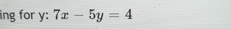 ing for y : 7x-5y=4