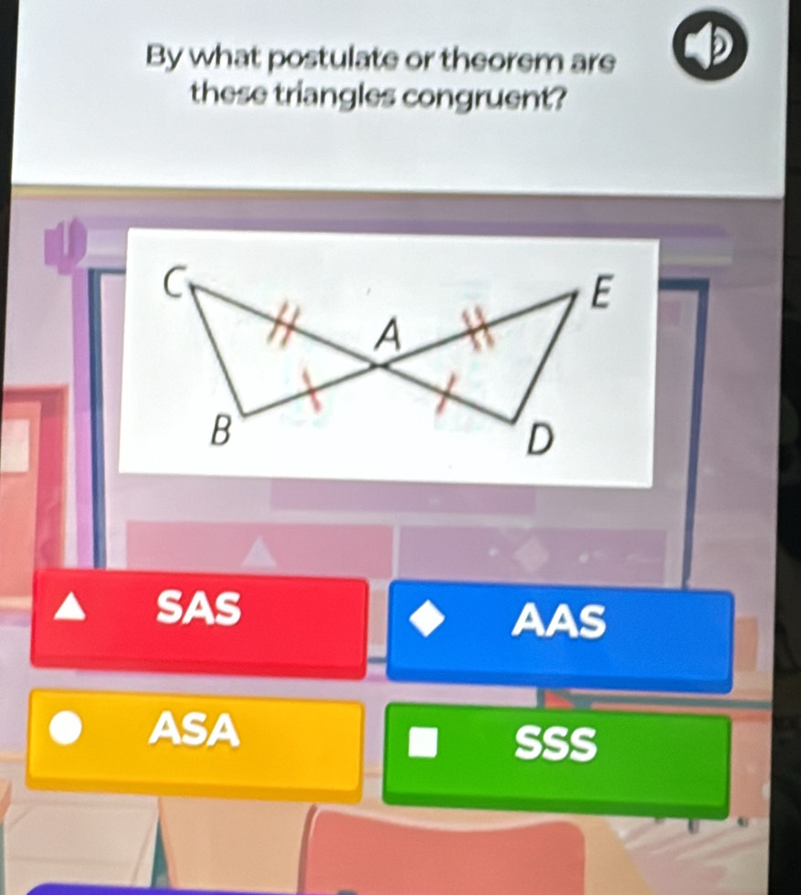 By what postulate or theorem are D
these triangles congruent?
a
SAS AAS
ASA
SSs