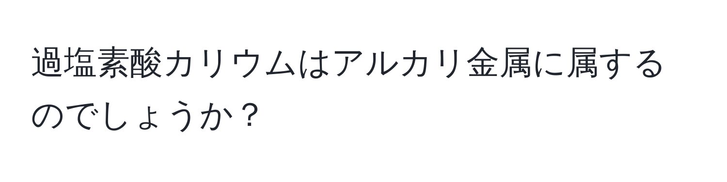 過塩素酸カリウムはアルカリ金属に属するのでしょうか？