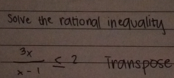 solve the rational inequality
 3x/x-1 ≤ 2 Transpose