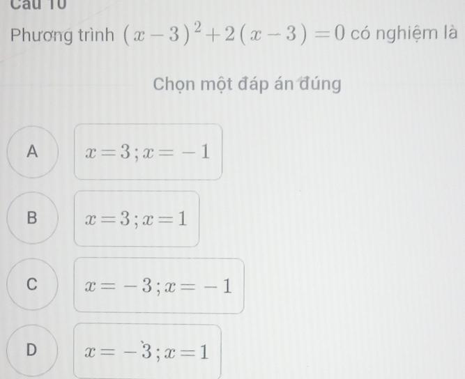 Câu Tổ
Phương trình (x-3)^2+2(x-3)=0 có nghiệm là
Chọn một đáp án đúng
A x=3; x=-1
B x=3; x=1
C x=-3; x=-1
D x=-3; x=1