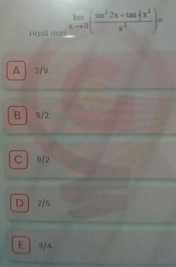 Hasil dari
limlimits _xto 0(frac sin^22x+tan  1/2 x^2x^2)=
A 2/9.
B 5/2.
C 9/2.
D 2/5.
E 9/4