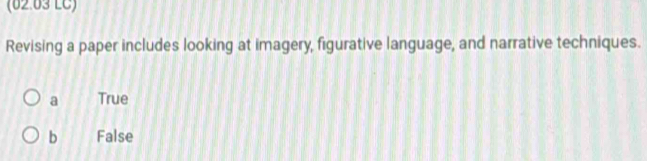 (62.03 LC)
Revising a paper includes looking at imagery, figurative language, and narrative techniques.
a True
b False