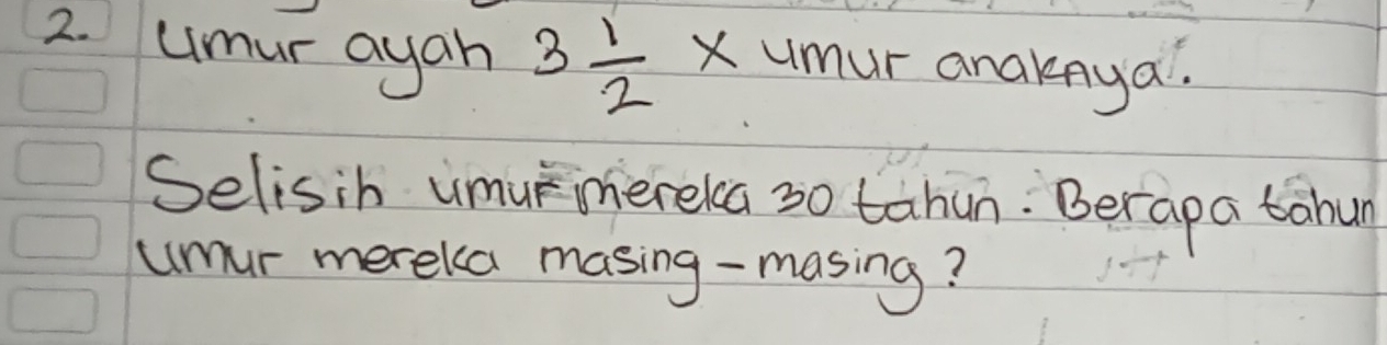 umur ayah 3 1/2  Xumur anaknya. 
Selisih umuimereka 30 tahun. Berapa tahun 
umur merekca masing-masing?