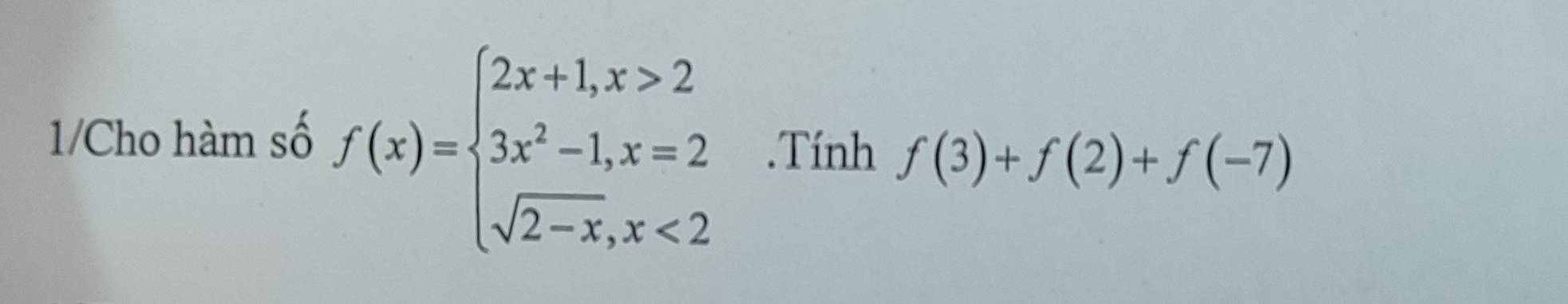 1/Cho hàm số f(x)=beginarrayl 2x+1,x>2 3x^2-1,x=2 sqrt(2-x),x<2endarray..Tính f(3)+f(2)+f(-7)