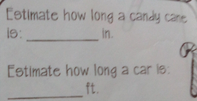 Estimate how long a candy care 
is:_ in. 
Estimate how long a car is: 
_ft.