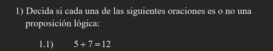 Decida si cada una de las siguientes oraciones es o no una 
proposición lógica: 
1.1) 5+7=12