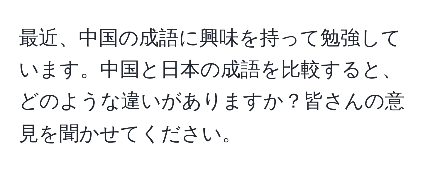 最近、中国の成語に興味を持って勉強しています。中国と日本の成語を比較すると、どのような違いがありますか？皆さんの意見を聞かせてください。