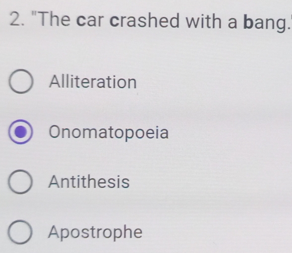 "The car crashed with a bang.
Alliteration
Onomatopoeia
Antithesis
Apostrophe