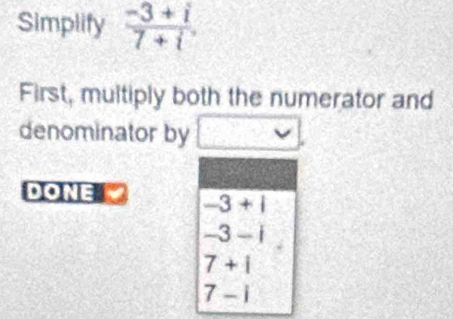 Simplify  (-3+i)/7+i .
First, multiply both the numerator and
denominator by
DONE