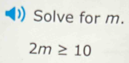 Solve for m.
2m≥ 10