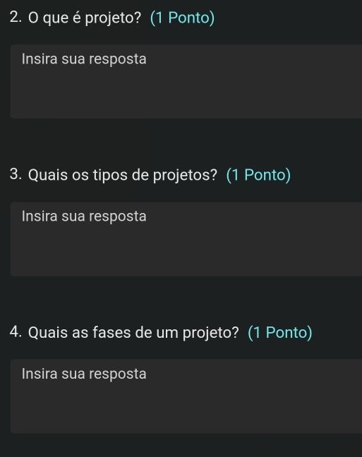 que é projeto? (1 Ponto) 
Insira sua resposta 
3. Quais os tipos de projetos? (1 Ponto) 
Insira sua resposta 
4. Quais as fases de um projeto? (1 Ponto) 
Insira sua resposta