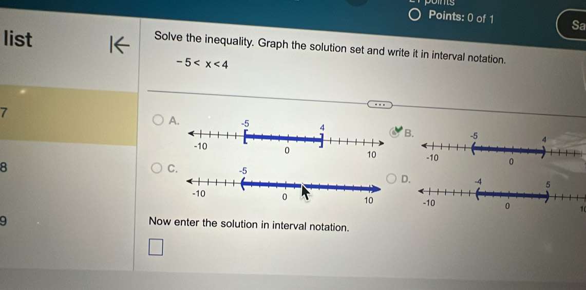 points 
Points: 0 of 1 Sa 
list 
Solve the inequality. Graph the solution set and write it in interval notation.
-5
7 
A. 
B.
8
C. 
D. 
1( 
9 
Now enter the solution in interval notation.