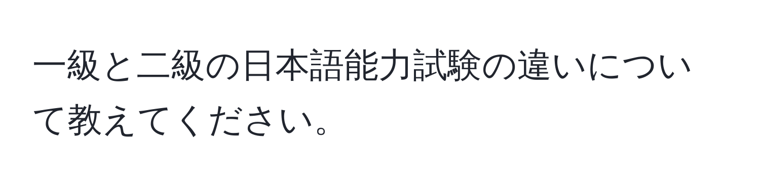 一級と二級の日本語能力試験の違いについて教えてください。