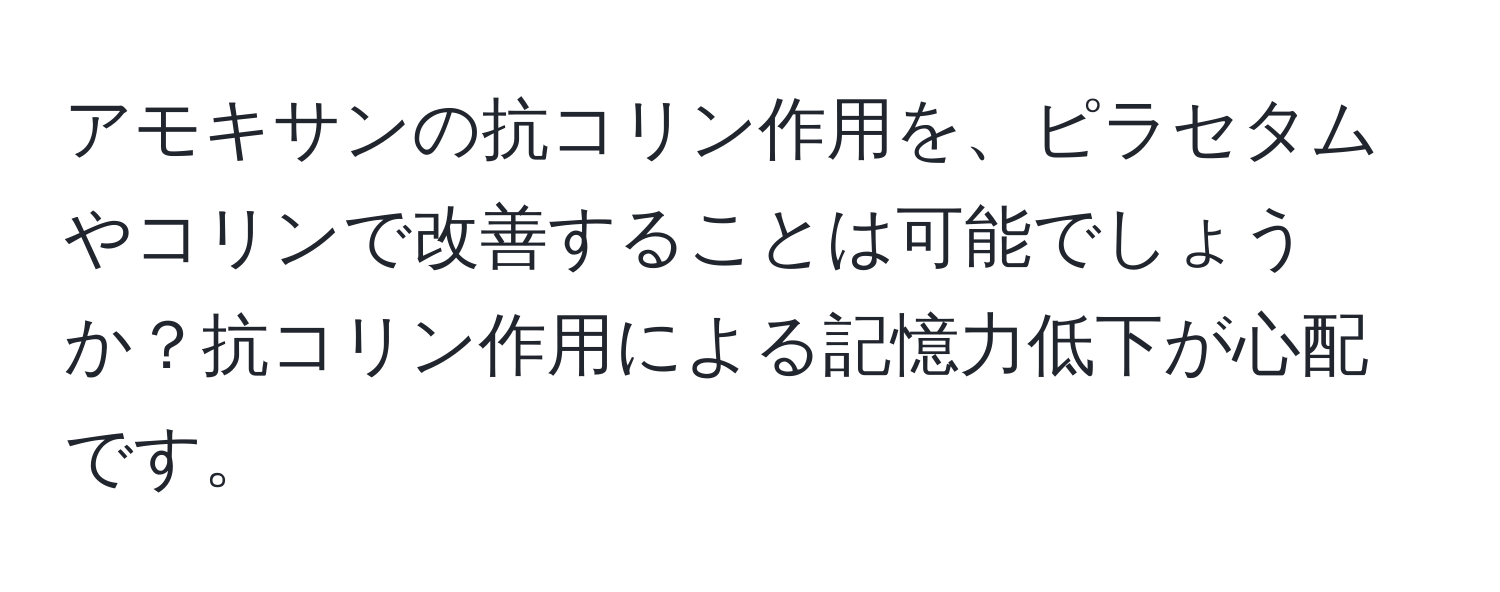 アモキサンの抗コリン作用を、ピラセタムやコリンで改善することは可能でしょうか？抗コリン作用による記憶力低下が心配です。