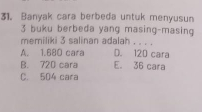 Banyak cara berbeda untuk menyusun
3 buku berbeda yang masing-masing
memiliki 3 salinan adalah . . . .
A. 1.680 cara D. 120 cara
B. 720 cara E. 36 cara
C. 504 cara