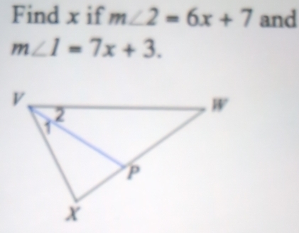 Find x if m∠ 2=6x+7 and
m∠ 1=7x+3.