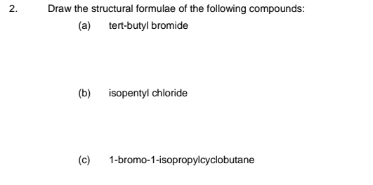 Draw the structural formulae of the following compounds: 
(a) tert-butyl bromide 
(b) isopentyl chloride 
(c) 1-bromo-1-isopropylcyclobutane