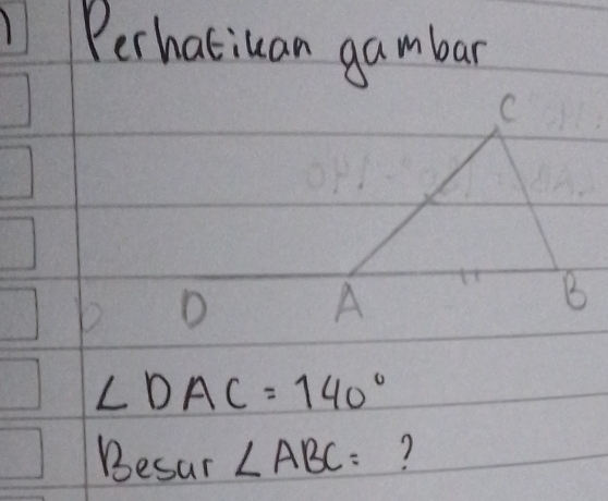 Perhatiuan gambar
C
b D
A
B
∠ DAC=140°
Besur ∠ ABC= ?