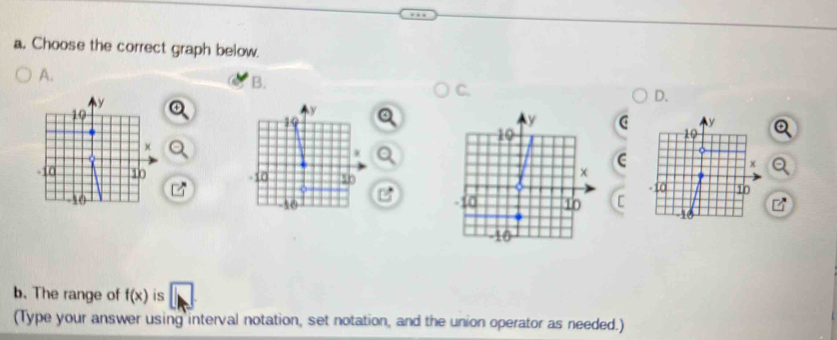 Choose the correct graph below. 
A. 
B. 
C. 
D. 
C 

[ 
b. The range of f(x) is 
(Type your answer using interval notation, set notation, and the union operator as needed.)