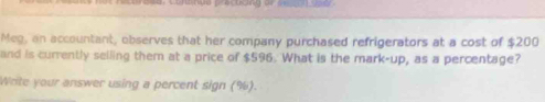 Meg, an accountant, observes that her company purchased refrigerators at a cost of $200
and is currently selling them at a price of $596. What is the mark-up, as a percentage? 
Wote your answer using a percent sign (%).