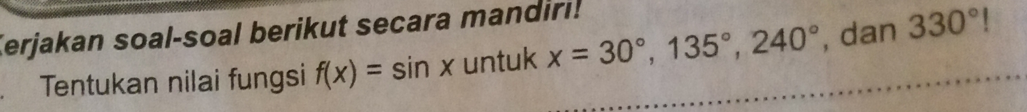 Kerjakan soal-soal berikut secara mandiri! 
Tentukan nilai fungsi f(x)=sin x untuk x=30°, 135°, 240° , dan 330° 1