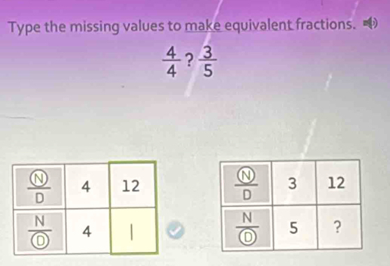 Type the missing values to make equivalent fractions.
 4/4  ?  3/5 