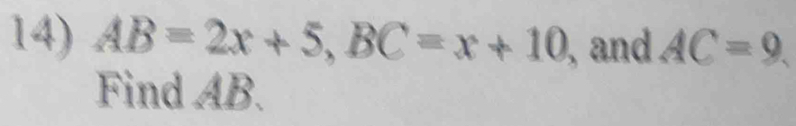 AB=2x+5, BC=x+10 , and AC=9
Find AB.