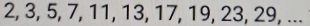 2, 3, 5, 7, 11, 13, 17, 19, 23, 29, ...