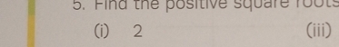 Find the positive square foots 
(i) 2 (iii)