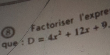 que : D=4x^2+12x+9. Factoriser l'expre 
o