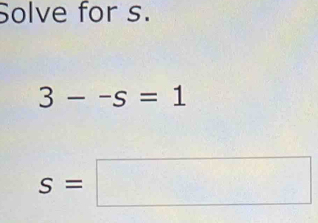 Solve for s.
3--s=1
s=□