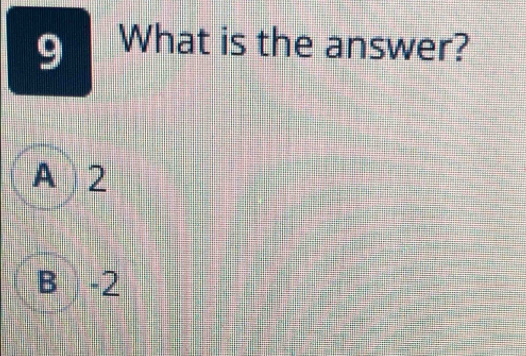 What is the answer?
A 2
B -2