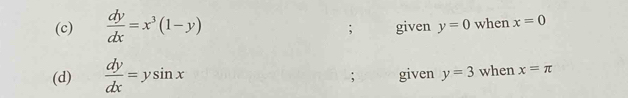  dy/dx =x^3(1-y) given y=0 when x=0; 
(d)  dy/dx =ysin x given y=3 when x=π;