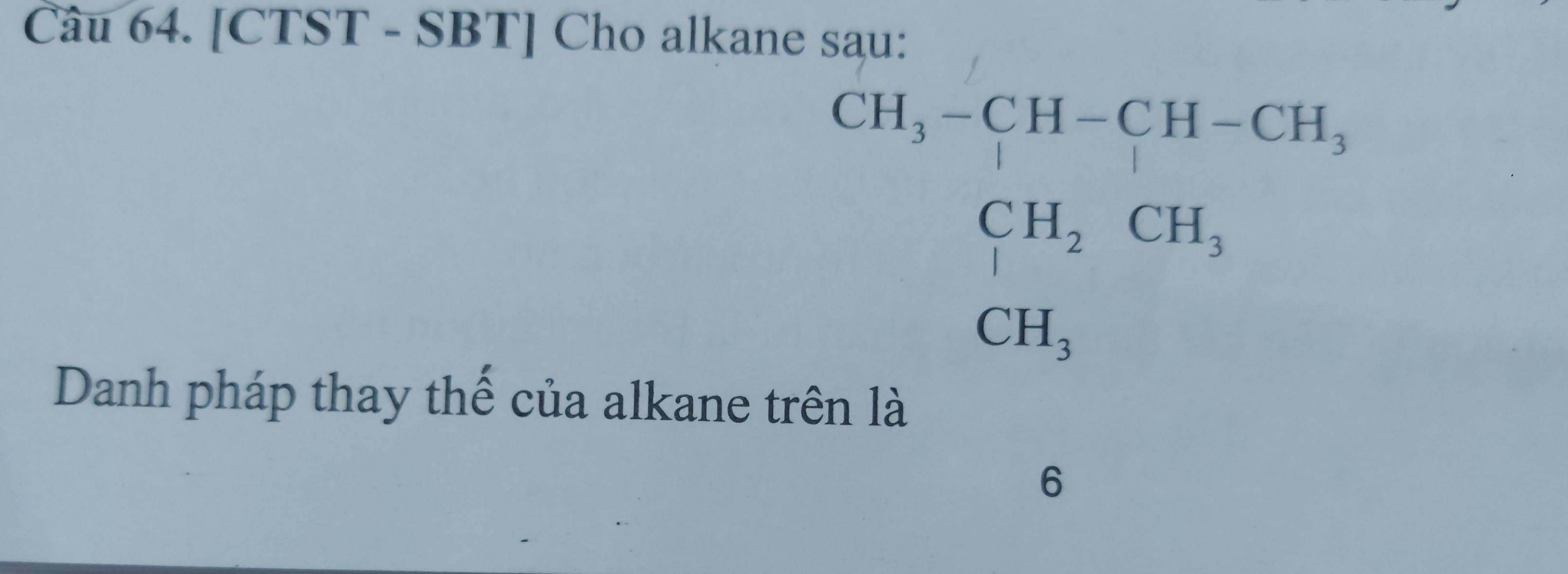 [CTST - SBT] Cho alkane sau:
beginarrayr CH_3-CH-CH-CH, CH_2CH_3 CH_3endarray
Danh pháp thay thế của alkane trên là 
6