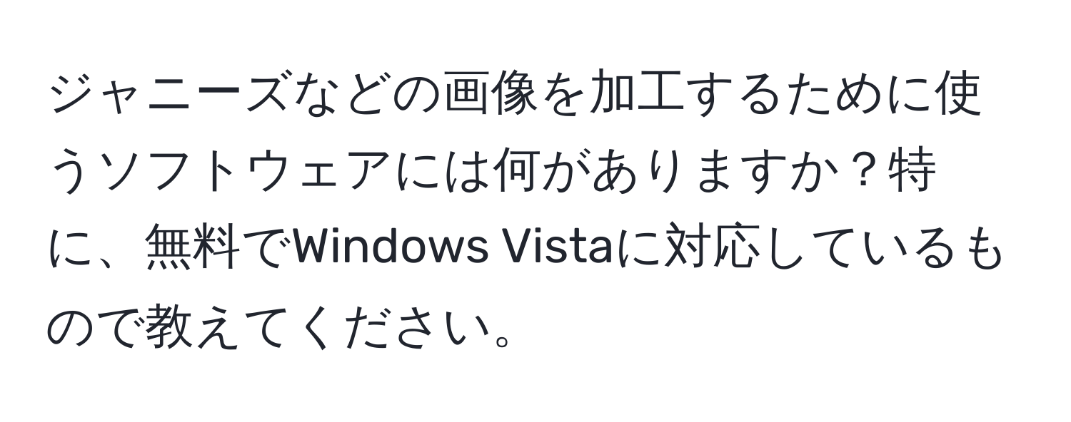 ジャニーズなどの画像を加工するために使うソフトウェアには何がありますか？特に、無料でWindows Vistaに対応しているもので教えてください。