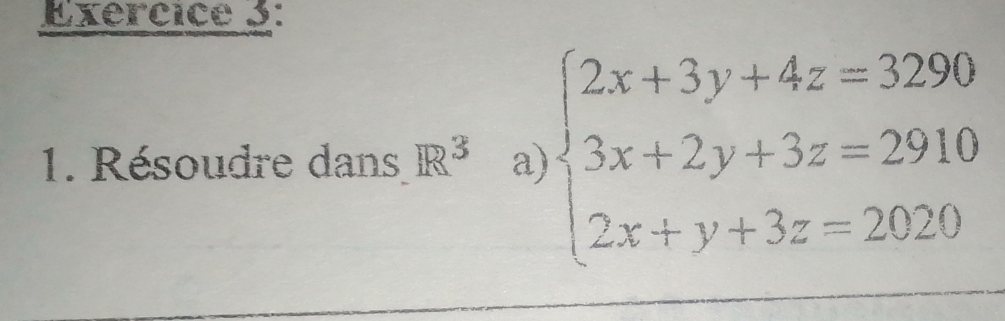 Résoudre dans R^3 a) beginarrayl 2x+3y+4z=3290 3x+2y+3z=2910 2x+y+3z=2020endarray.