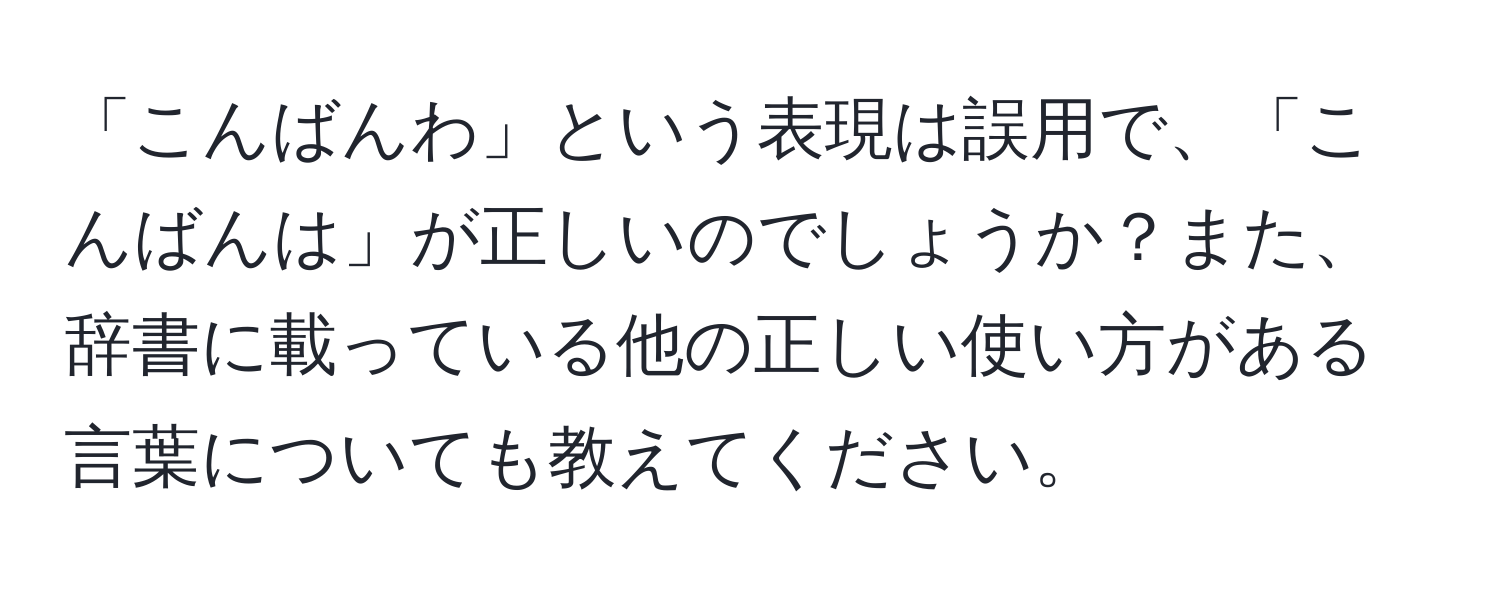 「こんばんわ」という表現は誤用で、「こんばんは」が正しいのでしょうか？また、辞書に載っている他の正しい使い方がある言葉についても教えてください。