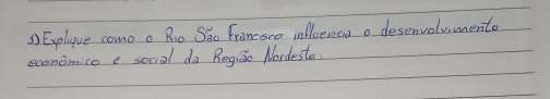 Explique como o Rio Sho Francsce influencia a desenvolumento 
economico e sociol do Regiǎo Nordeste: