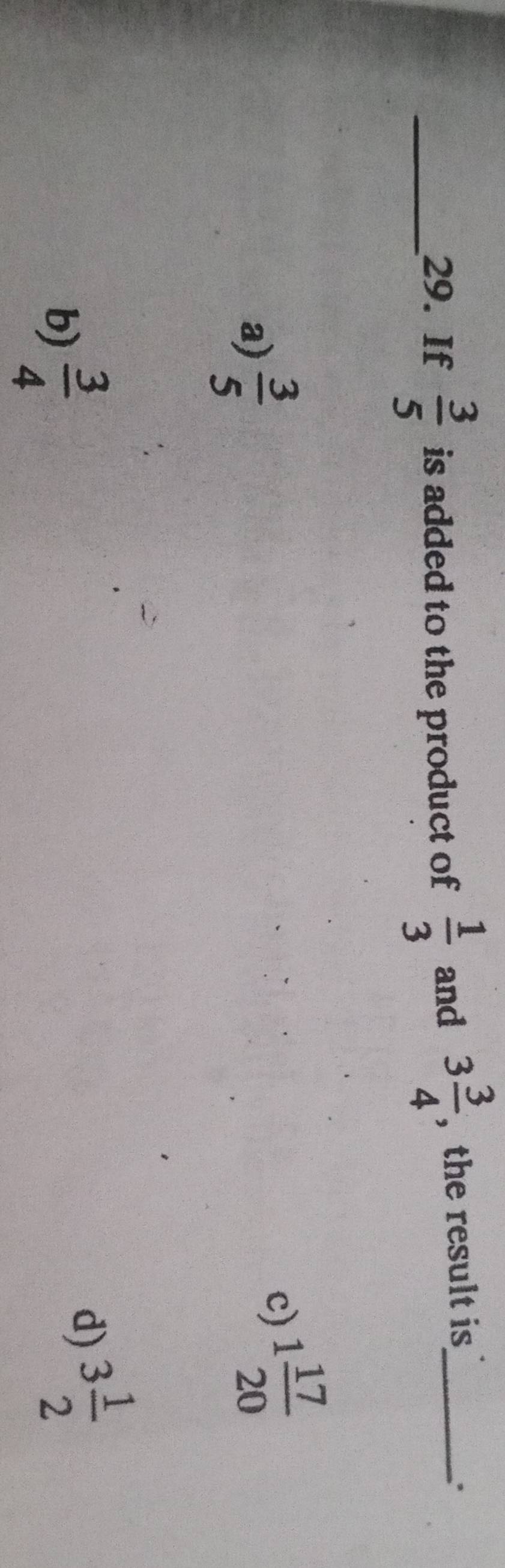 If  3/5  is added to the product of  1/3  and 3 3/4  , the result is_
.
a)  3/5  c) 1 17/20 
b)  3/4 
d) 3 1/2 