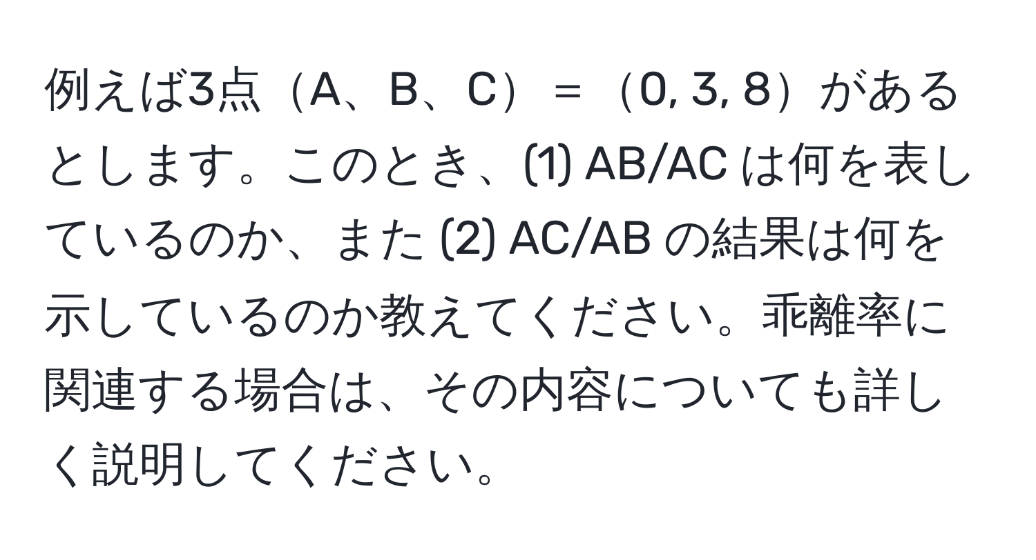 例えば3点A、B、C＝0, 3, 8があるとします。このとき、(1) AB/AC は何を表しているのか、また (2) AC/AB の結果は何を示しているのか教えてください。乖離率に関連する場合は、その内容についても詳しく説明してください。