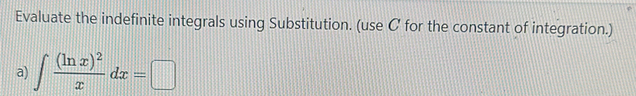 Evaluate the indefinite integrals using Substitution. (use C for the constant of integration.) 
a) ∈t frac (ln x)^2xdx=□